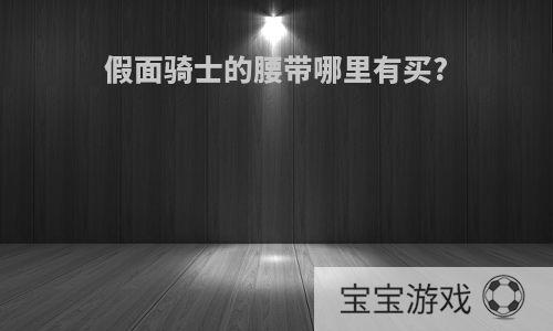 假面骑士的腰带哪里有买?