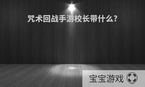咒术回战手游校长带什么?