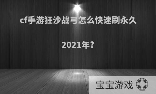 cf手游狂沙战弓怎么快速刷永久2021年?