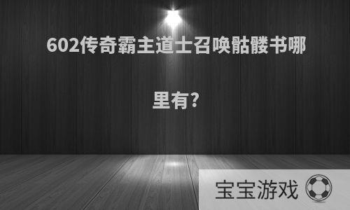 602传奇霸主道士召唤骷髅书哪里有?