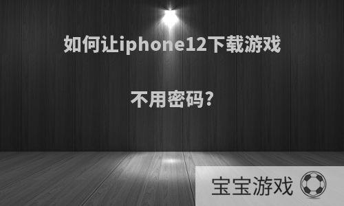 如何让iphone12下载游戏不用密码?