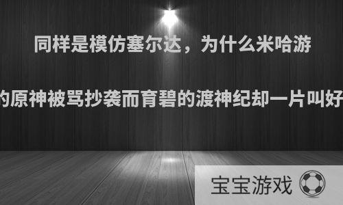 同样是模仿塞尔达，为什么米哈游的原神被骂抄袭而育碧的渡神纪却一片叫好?