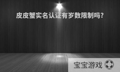 皮皮蟹实名认证有岁数限制吗?