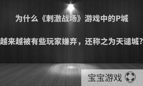 为什么《刺激战场》游戏中的P城越来越被有些玩家嫌弃，还称之为天谴城?