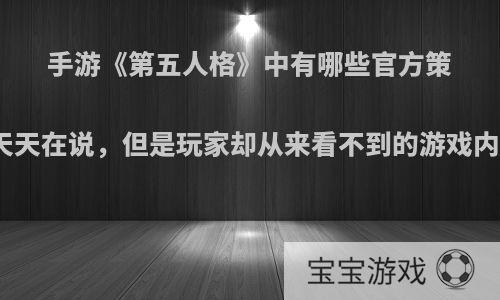 手游《第五人格》中有哪些官方策划天天在说，但是玩家却从来看不到的游戏内容?