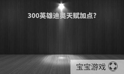 300英雄迪奥天赋加点?