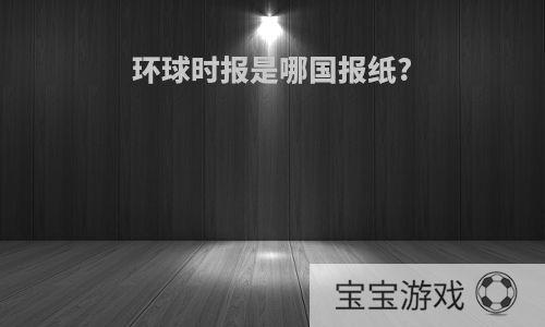 环球时报是哪国报纸?