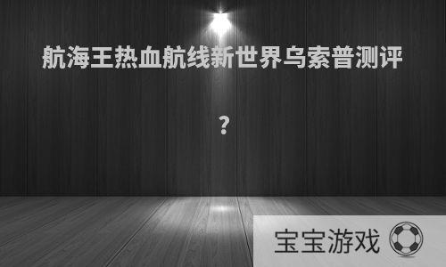 航海王热血航线新世界乌索普测评?