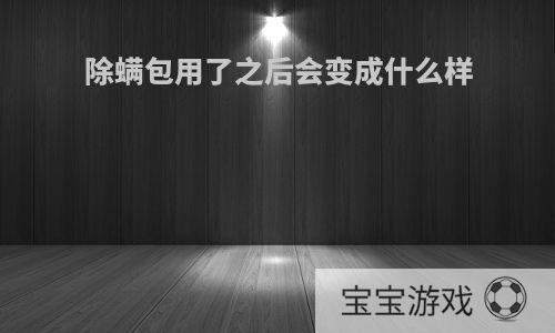 除螨包用了之后会变成什么样