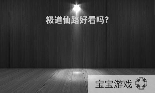 极道仙路好看吗?