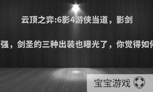 云顶之弈:6影4游侠当道，影剑最强，剑圣的三种出装也曝光了，你觉得如何?