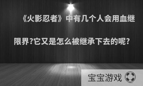 《火影忍者》中有几个人会用血继限界?它又是怎么被继承下去的呢?