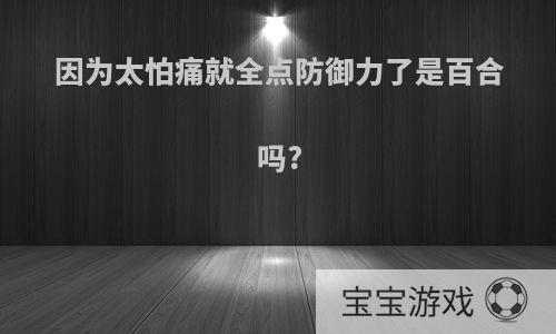 因为太怕痛就全点防御力了是百合吗?