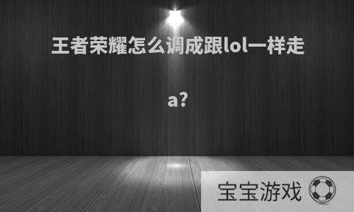 王者荣耀怎么调成跟lol一样走a?