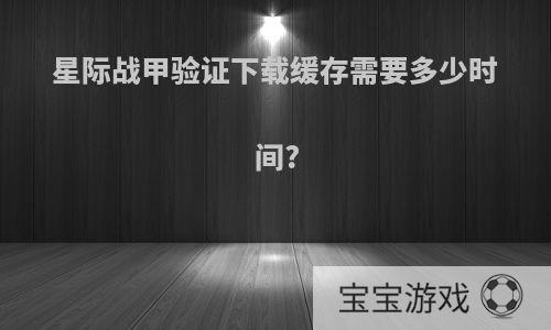 星际战甲验证下载缓存需要多少时间?