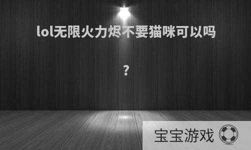 lol无限火力烬不要猫咪可以吗?