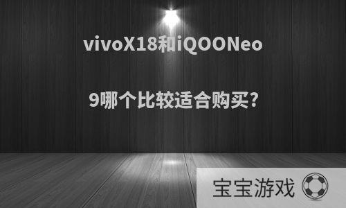 vivoX18和iQOONeo9哪个比较适合购买?