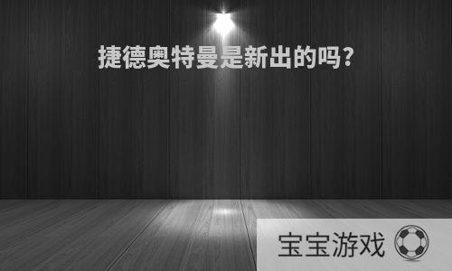 捷德奥特曼是新出的吗?
