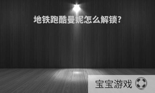 地铁跑酷曼妮怎么解锁?