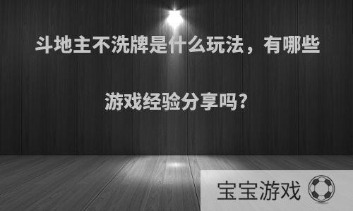 斗地主不洗牌是什么玩法，有哪些游戏经验分享吗?