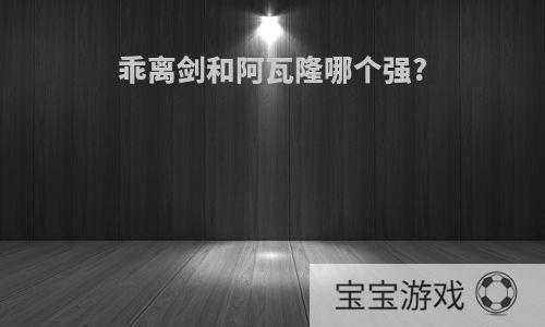 乖离剑和阿瓦隆哪个强?