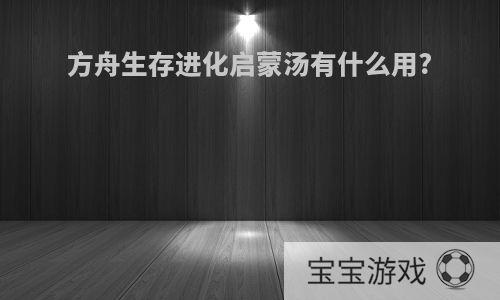 方舟生存进化启蒙汤有什么用?