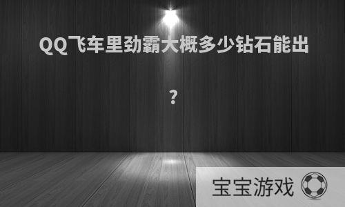 QQ飞车里劲霸大概多少钻石能出?