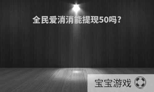 全民爱消消能提现50吗?