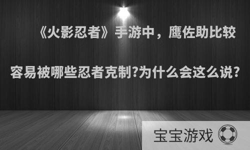 《火影忍者》手游中，鹰佐助比较容易被哪些忍者克制?为什么会这么说?
