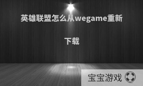 英雄联盟怎么从wegame重新下载