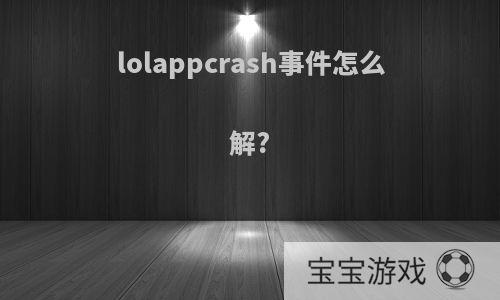 lolappcrash事件怎么解?