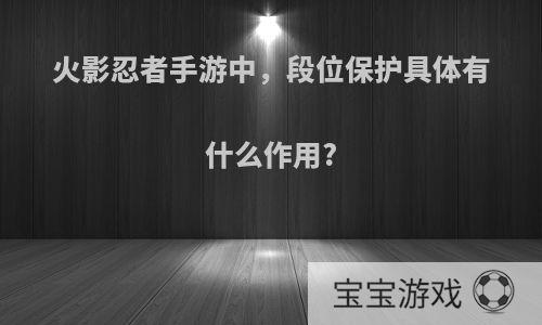 火影忍者手游中，段位保护具体有什么作用?